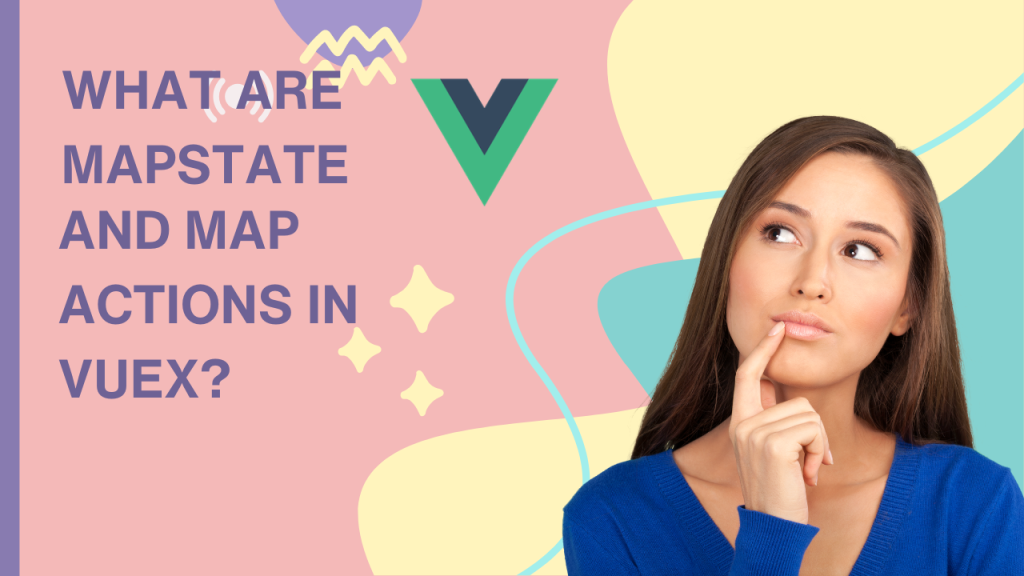 What are mapState and mapActions in Vuex.